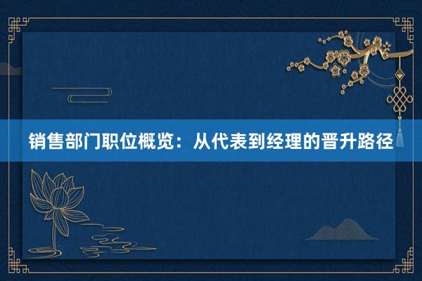 销售部门职位概览：从代表到经理的晋升路径